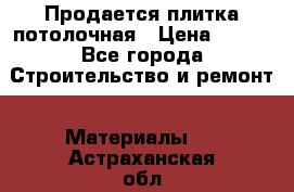 Продается плитка потолочная › Цена ­ 100 - Все города Строительство и ремонт » Материалы   . Астраханская обл.,Знаменск г.